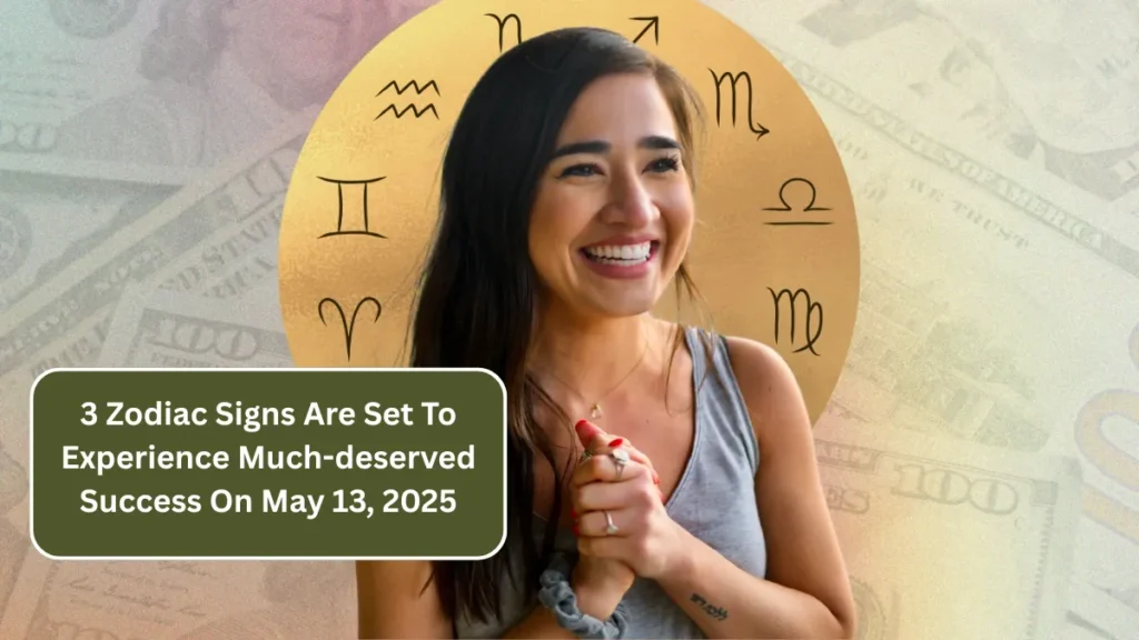 3 Zodiac Signs Are Set To Experience Much-deserved Success On May 13, 2025