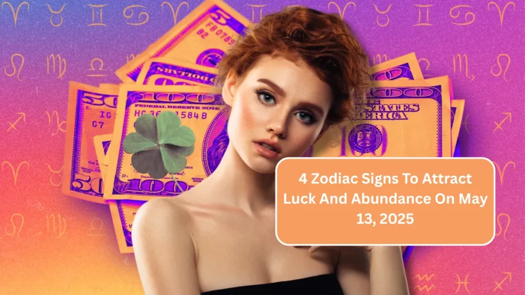 4 Zodiac Signs To Attract Luck And Abundance On May 13, 2025