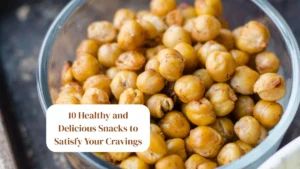 10 Healthy and Delicious Snacks to Satisfy Your Cravings